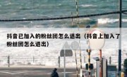 抖音已加入的粉丝团怎么退出（抖音上加入了粉丝团怎么退出）
