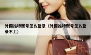 外国推特账号怎么登录（外国推特账号怎么登录不上）
