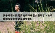 快手观看人数是真的吗知乎怎么看不了（快手看播放量能看到是谁看的吗）