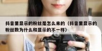 抖音里显示的粉丝是怎么来的（抖音里显示的粉丝数为什么和显示的不一样）