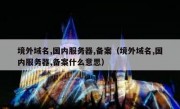 境外域名,国内服务器,备案（境外域名,国内服务器,备案什么意思）