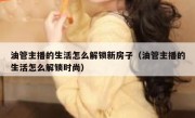 油管主播的生活怎么解锁新房子（油管主播的生活怎么解锁时尚）