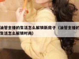 油管主播的生活怎么解锁新房子（油管主播的生活怎么解锁时尚）