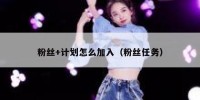 粉丝+计划怎么加入（粉丝任务）