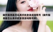 国外服务器怎么用手机登录游戏账号（国外服务器怎么用手机登录游戏账号啊）