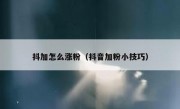 抖加怎么涨粉（抖音加粉小技巧）