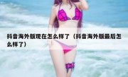 抖音海外版现在怎么样了（抖音海外版最后怎么样了）