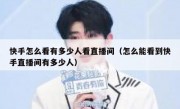 快手怎么看有多少人看直播间（怎么能看到快手直播间有多少人）