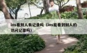 ins看别人有记录吗（ins能看到别人的访问记录吗）