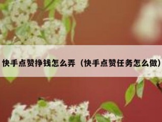 快手点赞挣钱怎么弄（快手点赞任务怎么做）