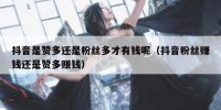抖音是赞多还是粉丝多才有钱呢（抖音粉丝赚钱还是赞多赚钱）