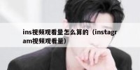 ins视频观看量怎么算的（instagram视频观看量）