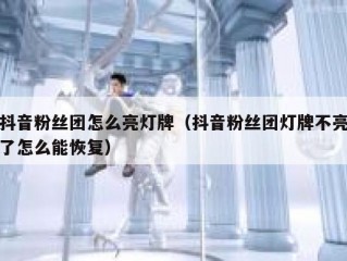 抖音粉丝团怎么亮灯牌（抖音粉丝团灯牌不亮了怎么能恢复）