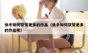 快手如何获赞更多的作品（快手如何获赞更多的作品呢）