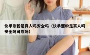 快手涨粉是真人吗安全吗（快手涨粉是真人吗安全吗可靠吗）