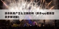 派币新用户怎么注册的啊（派币app重新登录步骤详解）