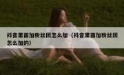 抖音里面加粉丝团怎么加（抖音里面加粉丝团怎么加的）