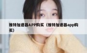 推特加速器APP购买（推特加速器app购买）