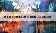 公众号怎么有粉丝群号（微信公众号粉丝群）