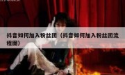 抖音如何加入粉丝团（抖音如何加入粉丝团流程图）