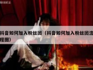 抖音如何加入粉丝团（抖音如何加入粉丝团流程图）
