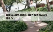 美国vps国外服务器（国外服务器vps有哪些?）