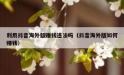 利用抖音海外版赚钱违法吗（抖音海外版如何赚钱）