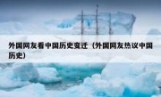 外国网友看中国历史变迁（外国网友热议中国历史）