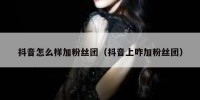 抖音怎么样加粉丝团（抖音上咋加粉丝团）