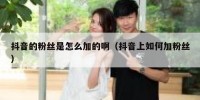 抖音的粉丝是怎么加的啊（抖音上如何加粉丝）