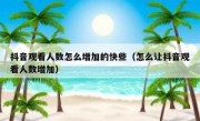 抖音观看人数怎么增加的快些（怎么让抖音观看人数增加）