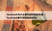 facebook为什么看不到好友的头像（facebook看不到好友的好友）