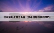 快手加粉点赞怎么弄（快手增加粉丝的技巧）