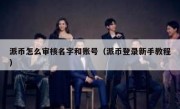 派币怎么审核名字和账号（派币登录新手教程）
