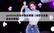 youtube点击率最高歌曲（油管点击量最高的歌曲）