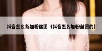 抖音怎么能加粉丝团（抖音怎么加粉丝团的）