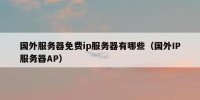 国外服务器免费ip服务器有哪些（国外IP服务器AP）