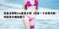 抖音点赞数1m是多少赞（抖音一个点赞大概对应多少播放量?）