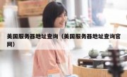 美国服务器地址查询（美国服务器地址查询官网）