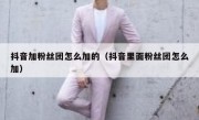 抖音加粉丝团怎么加的（抖音里面粉丝团怎么加）