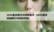 2026重庆限行时间和尾号（2026重庆桥隧限行时间和范围）
