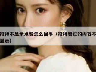 推特不显示点赞怎么回事（推特赞过的内容不显示）