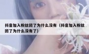 抖音加入粉丝团了为什么没有（抖音加入粉丝团了为什么没有了）
