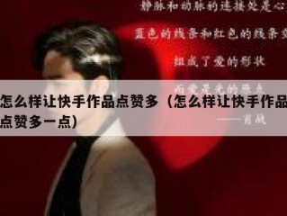 怎么样让快手作品点赞多（怎么样让快手作品点赞多一点）