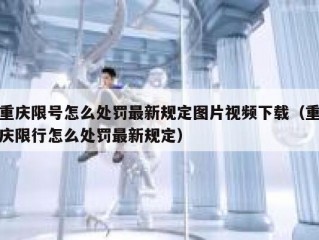 重庆限号怎么处罚最新规定图片视频下载（重庆限行怎么处罚最新规定）