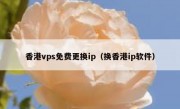 香港vps免费更换ip（换香港ip软件）