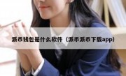 派币钱包是什么软件（派币派币下载app）