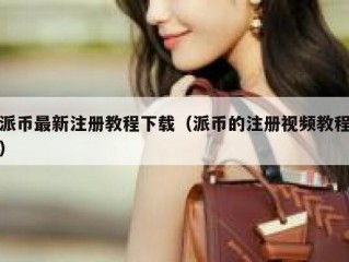 派币最新注册教程下载（派币的注册视频教程）