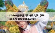 tiktok播放量0要持续几天（tiktok多少播放量才算正常）