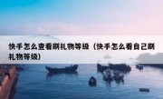 快手怎么查看刷礼物等级（快手怎么看自己刷礼物等级）